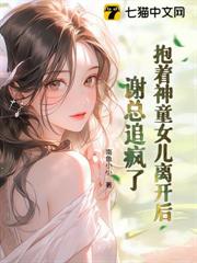 抱着神童女儿离开后，谢总追疯了