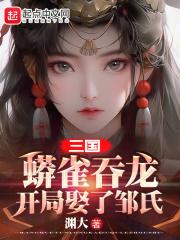 三国：蟒雀吞龙，开局娶了邹氏免费章节阅读