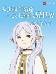 从拍摄芙莉莲文化征服异世界全文免费阅读大结局