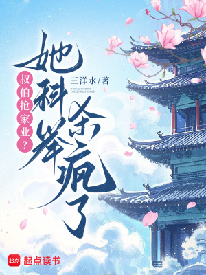 叔伯抢家业？她科举杀疯了全文免费阅读大结局