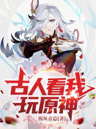 古人看我玩原神最新更新手打全文字