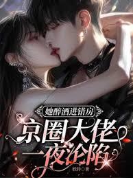 她醉酒进错房，京圈大佬一夜沦陷
